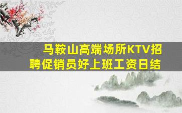马鞍山高端场所KTV招聘促销员好上班工资日结